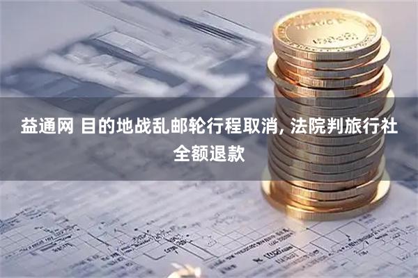 益通网 目的地战乱邮轮行程取消, 法院判旅行社全额退款