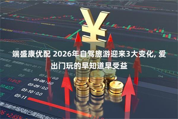 端盛康优配 2026年自驾旅游迎来3大变化, 爱出门玩的早知道早受益