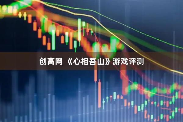 创高网 《心相吾山》游戏评测